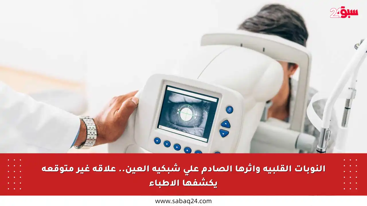 النوبات القلبية وأثرها الصادم على شبكية العين.. علاقة غير متوقعة يكشفها الأطباء